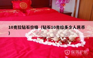 10克拉钻石价格（钻石10克拉多少人民币）