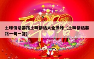 土味情话套路土味情话大全撩妹（土味情话套路一句一答）