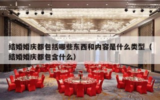 结婚婚庆都包括哪些东西和内容是什么类型（结婚婚庆都包含什么）