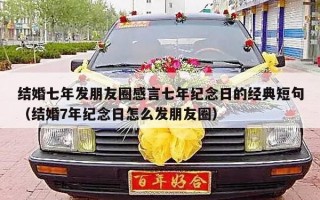 结婚七年发朋友圈感言七年纪念日的经典短句（结婚7年纪念日怎么发朋友圈）