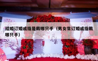 结婚订婚戒指是戴哪只手（男女生订婚戒指戴哪只手）