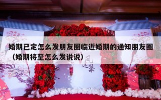 婚期已定怎么发朋友圈临近婚期的通知朋友圈（婚期将至怎么发说说）