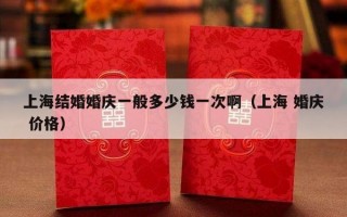 上海结婚婚庆一般多少钱一次啊（上海 婚庆 价格）