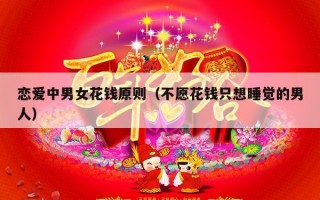 恋爱中男女花钱原则（不愿花钱只想睡觉的男人）