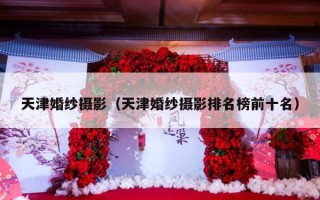 天津婚纱摄影（天津婚纱摄影排名榜前十名）