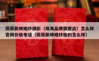 薇薇新娘婚纱摄影（珠海品牌旗舰店）怎么样官网价格电话（薇薇新娘婚纱拍的怎么样）