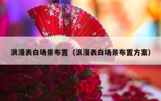 浪漫表白场景布置（浪漫表白场景布置方案）