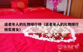 送老年人的礼物排行榜（送老年人的礼物排行榜实用女）