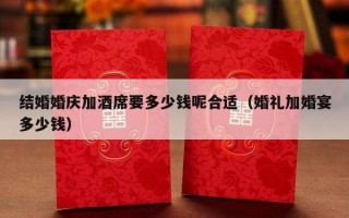 结婚婚庆加酒席要多少钱呢合适（婚礼加婚宴多少钱）