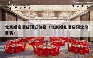 北京婚宴酒店预订价格（北京婚礼酒店预定价目表）