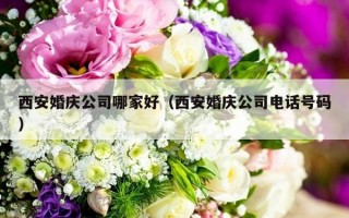 西安婚庆公司哪家好（西安婚庆公司电话号码）