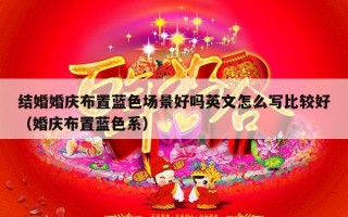 结婚婚庆布置蓝色场景好吗英文怎么写比较好（婚庆布置蓝色系）