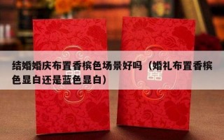 结婚婚庆布置香槟色场景好吗（婚礼布置香槟色显白还是蓝色显白）