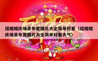 结婚婚庆场景布置图片大全简单好看（结婚婚庆场景布置图片大全简单好看大气）
