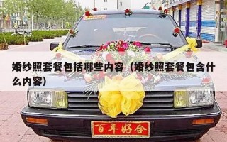 婚纱照套餐包括哪些内容（婚纱照套餐包含什么内容）