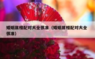 婚姻属相配对大全很准（婚姻属相配对大全 很准）