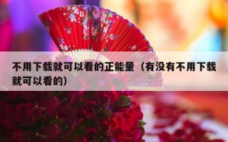 不用下载就可以看的正能量（有没有不用下载就可以看的）