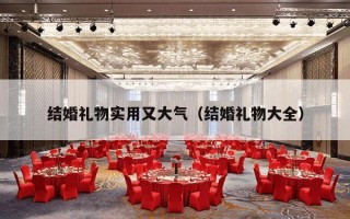 结婚礼物实用又大气（结婚礼物大全）