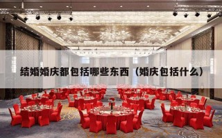 结婚婚庆都包括哪些东西（婚庆包括什么）