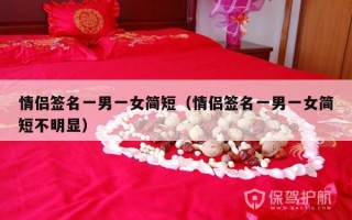 情侣签名一男一女简短（情侣签名一男一女简短不明显）