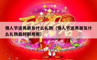 情人节送男朋友什么礼物（情人节送男朋友什么礼物最好耐用呢）