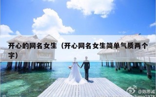 开心的网名女生（开心网名女生简单气质两个字）