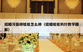 结婚习俗绑娃娃怎么绑（结婚娃娃钩针教学图解）