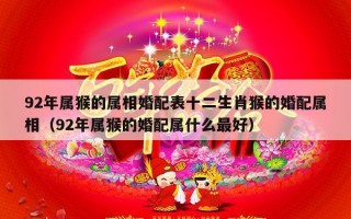 92年属猴的属相婚配表十二生肖猴的婚配属相（92年属猴的婚配属什么最好）