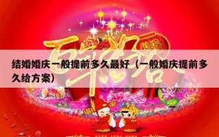 结婚婚庆一般提前多久最好（一般婚庆提前多久给方案）