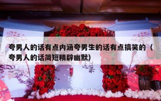 夸男人的话有点内涵夸男生的话有点搞笑的（夸男人的话简短精辟幽默）