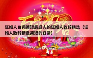 证婚人台词简短最感人的证婚人致辞精选（证婚人致辞精选简短的日常）