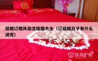 结婚订婚风俗流程图大全（订结婚日子有什么讲究）