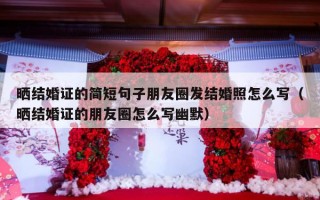 晒结婚证的简短句子朋友圈发结婚照怎么写（晒结婚证的朋友圈怎么写幽默）