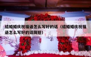 结婚婚庆祝福语怎么写好的话（结婚婚庆祝福语怎么写好的话简短）