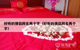好听的情侣网名两个字（好听的情侣网名两个字）