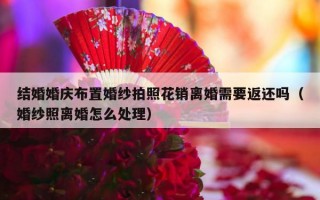 结婚婚庆布置婚纱拍照花销离婚需要返还吗（婚纱照离婚怎么处理）