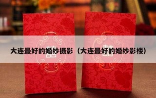 大连最好的婚纱摄影（大连最好的婚纱影楼）