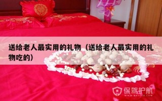 送给老人最实用的礼物（送给老人最实用的礼物吃的）