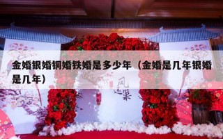 金婚银婚铜婚铁婚是多少年（金婚是几年银婚是几年）
