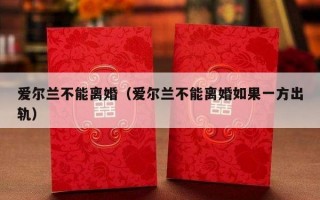 爱尔兰不能离婚（爱尔兰不能离婚如果一方出轨）
