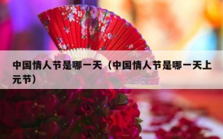 中国情人节是哪一天（中国情人节是哪一天上元节）