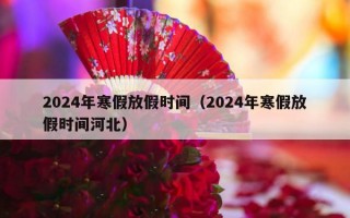 2024年寒假放假时间（2024年寒假放假时间河北）