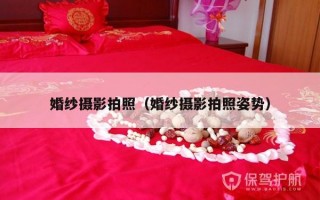 婚纱摄影拍照（婚纱摄影拍照姿势）