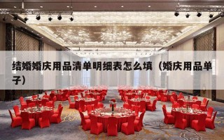 结婚婚庆用品清单明细表怎么填（婚庆用品单子）