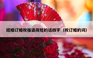 结婚订婚祝福语简短的话四字（祝订婚的词）
