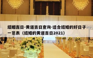 结婚吉日-黄道吉日查询-适合结婚的好日子一览表（结婚的黄道吉日2021）