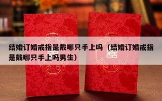 结婚订婚戒指是戴哪只手上吗（结婚订婚戒指是戴哪只手上吗男生）