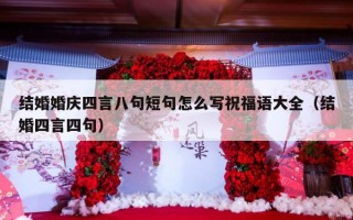 结婚婚庆四言八句短句怎么写祝福语大全（结婚四言四句）