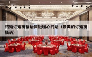结婚订婚祝福语简短暖心的话（最美的订婚祝福语）