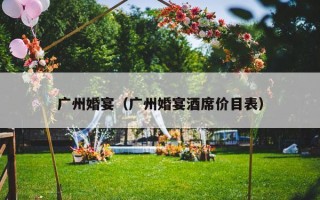 广州婚宴（广州婚宴酒席价目表）